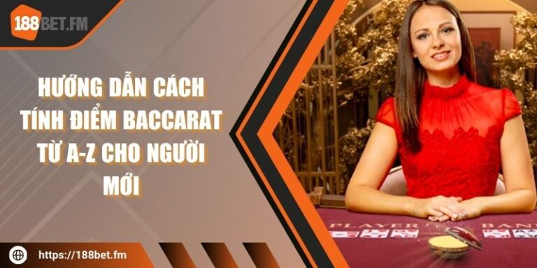 Hướng dẫn cách tính điểm Baccarat từ A-Z cho người mới