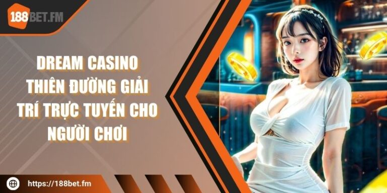 Dream Casino - Thiên đường giải trí trực tuyến cho người chơi