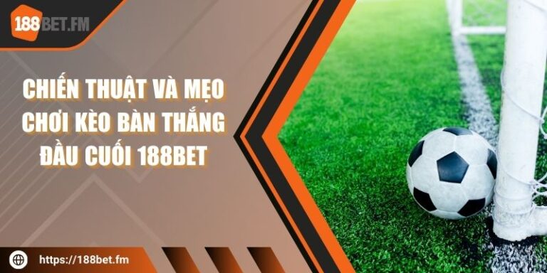 Chiến thuật và mẹo chơi kèo bàn thắng đầu cuối 188Bet