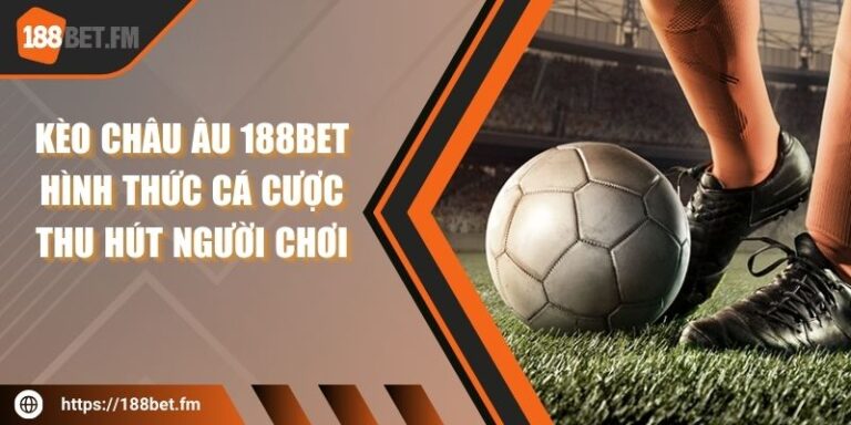 Kèo châu Âu 188bet – hình thức cá cược thu hút người chơi