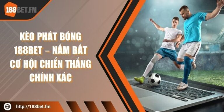 Kèo phát bóng 188bet – Nắm bắt cơ hội chiến thắng chính xác