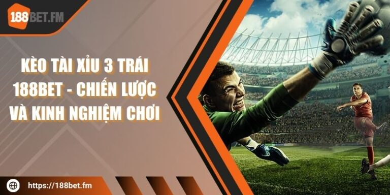 Kèo Tài Xỉu 3 Trái 188bet - Chiến lược và kinh nghiệm chơi