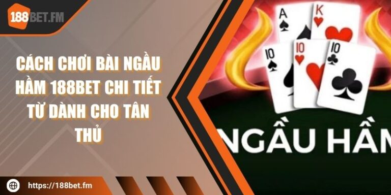 Cách Chơi Bài Ngầu Hầm 188BET Chi Tiết Từ Dành Cho Tân Thủ