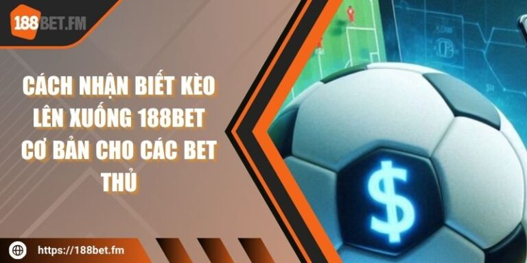 Cách Nhận Biết Kèo Lên Xuống 188bet Cơ Bản Cho Các Bet Thủ